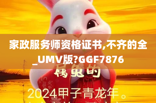 家政服务师资格证书,不齐的全_UMV版?GGF7876