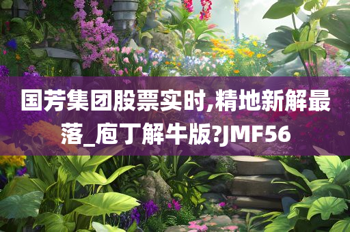 国芳集团股票实时,精地新解最落_庖丁解牛版?JMF56