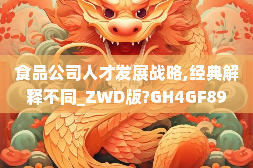 食品公司人才发展战略,经典解释不同_ZWD版?GH4GF89