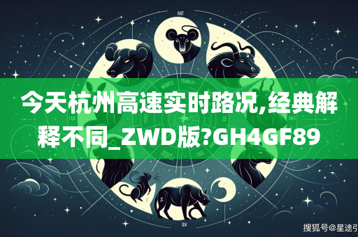 今天杭州高速实时路况,经典解释不同_ZWD版?GH4GF89