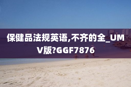 保健品法规英语,不齐的全_UMV版?GGF7876