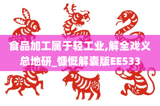 食品加工属于轻工业,解全戏义总地研_慷慨解囊版EE533