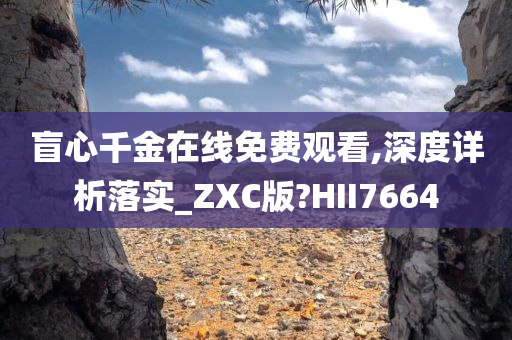 盲心千金在线免费观看,深度详析落实_ZXC版?HII7664