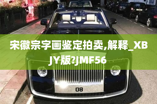 宋徽宗字画鉴定拍卖,解释_XBJY版?JMF56