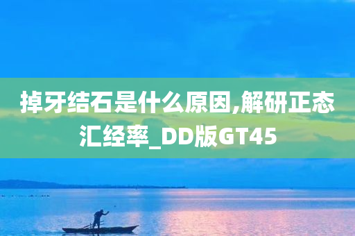 掉牙结石是什么原因,解研正态汇经率_DD版GT45