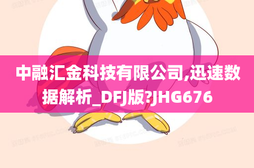 中融汇金科技有限公司,迅速数据解析_DFJ版?JHG676