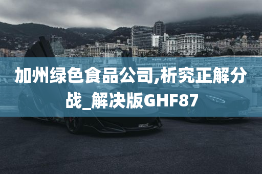 加州绿色食品公司,析究正解分战_解决版GHF87