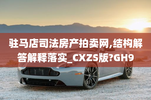 驻马店司法房产拍卖网,结构解答解释落实_CXZS版?GH9