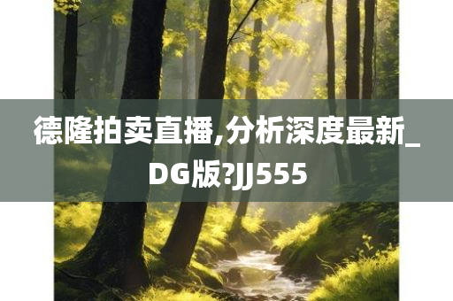 德隆拍卖直播,分析深度最新_DG版?JJ555