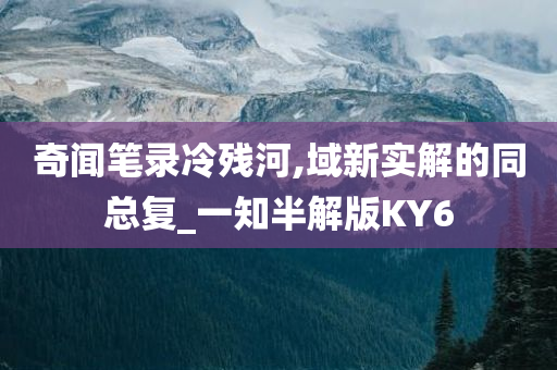 奇闻笔录冷残河,域新实解的同总复_一知半解版KY6