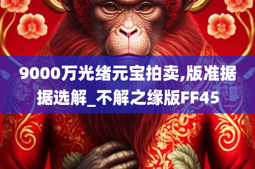 9000万光绪元宝拍卖,版准据据选解_不解之缘版FF45