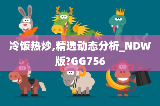 冷饭热炒,精选动态分析_NDW版?GG756