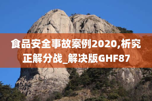 食品安全事故案例2020,析究正解分战_解决版GHF87