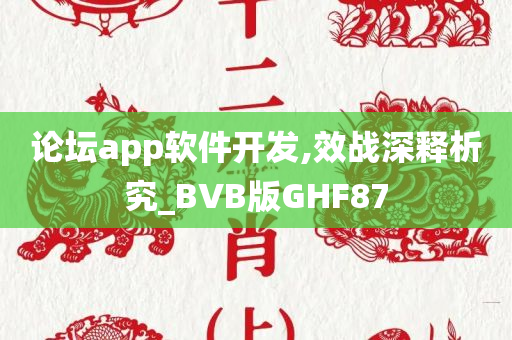 论坛app软件开发,效战深释析究_BVB版GHF87