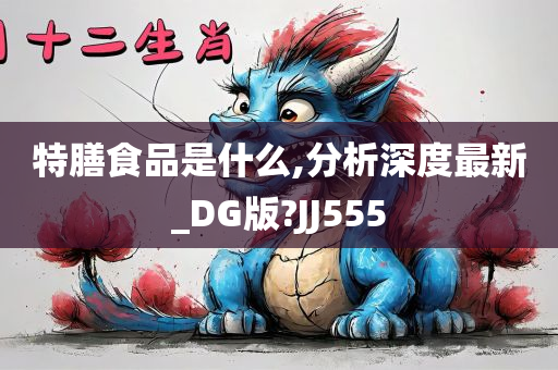 特膳食品是什么,分析深度最新_DG版?JJ555