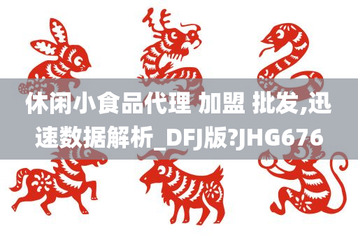 休闲小食品代理 加盟 批发,迅速数据解析_DFJ版?JHG676