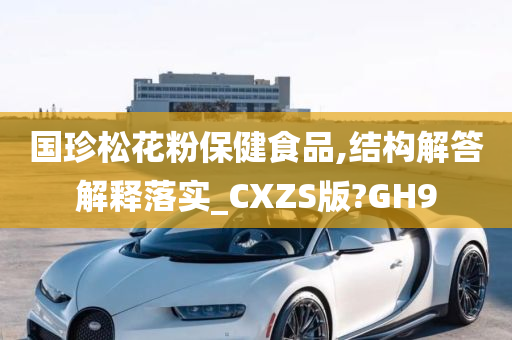 国珍松花粉保健食品,结构解答解释落实_CXZS版?GH9