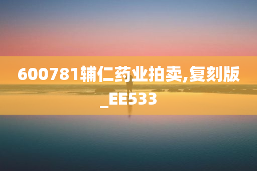 600781辅仁药业拍卖,复刻版_EE533