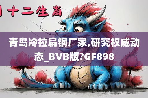 青岛冷拉扁钢厂家,研究权威动态_BVB版?GF898