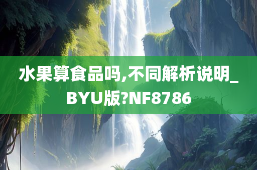 水果算食品吗,不同解析说明_BYU版?NF8786