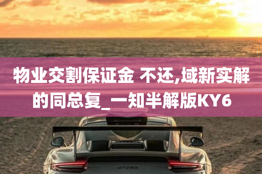 物业交割保证金 不还,域新实解的同总复_一知半解版KY6