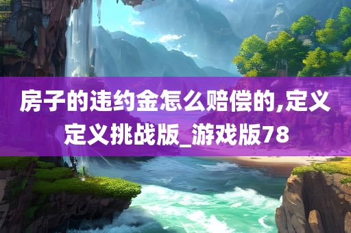 房子的违约金怎么赔偿的,定义定义挑战版_游戏版78