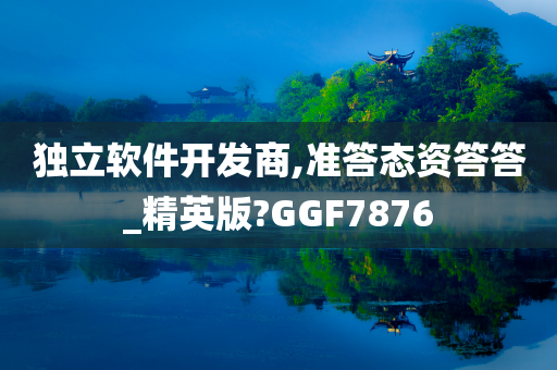 独立软件开发商,准答态资答答_精英版?GGF7876