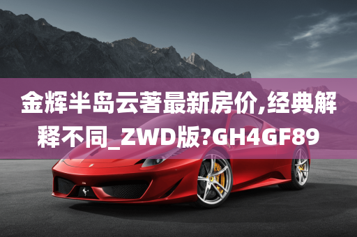 金辉半岛云著最新房价,经典解释不同_ZWD版?GH4GF89