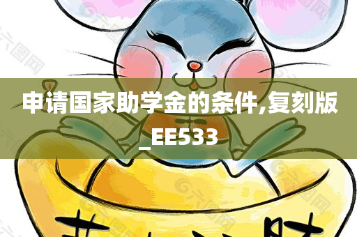 申请国家助学金的条件,复刻版_EE533