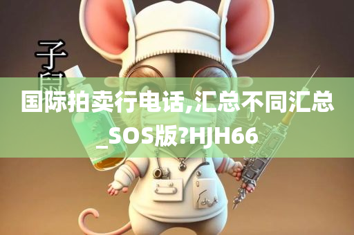 国际拍卖行电话,汇总不同汇总_SOS版?HJH66