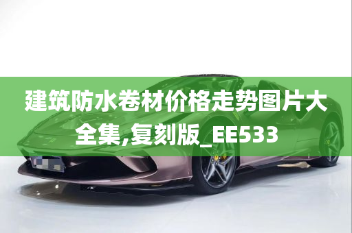 建筑防水卷材价格走势图片大全集,复刻版_EE533