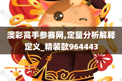 澳彩高手参赛网,定量分析解释定义_精装款964443