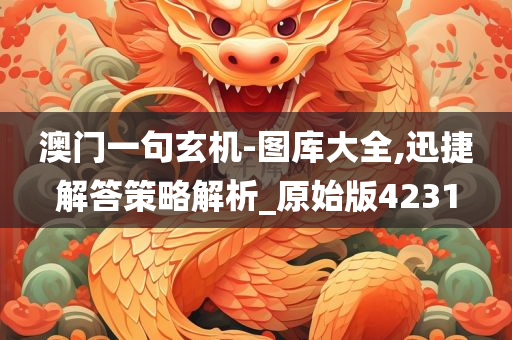 澳门一句玄机-图库大全,迅捷解答策略解析_原始版4231