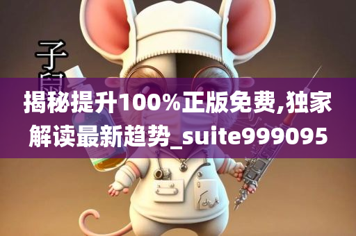 揭秘提升100%正版免费,独家解读最新趋势_suite999095