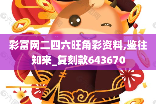 彩富网二四六旺角彩资料,鉴往知来_复刻款643670