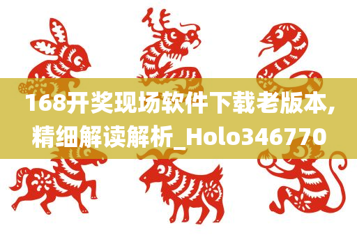 168开奖现场软件下载老版本,精细解读解析_Holo346770