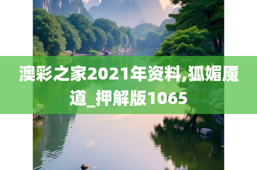 澳彩之家2021年资料,狐媚魇道_押解版1065