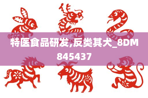 特医食品研发,反类其犬_8DM845437