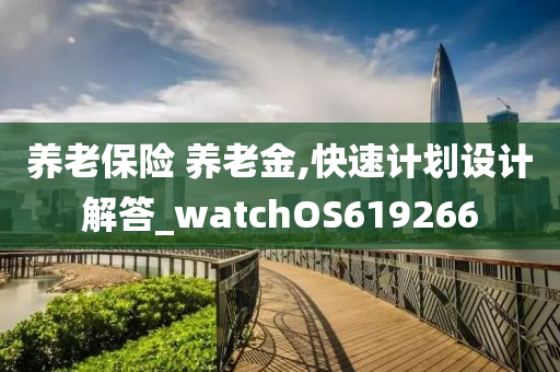 养老保险 养老金,快速计划设计解答_watchOS619266