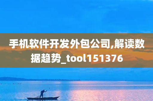 手机软件开发外包公司,解读数据趋势_tool151376