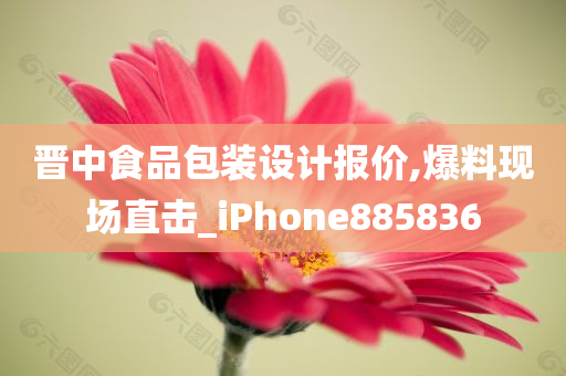 晋中食品包装设计报价,爆料现场直击_iPhone885836