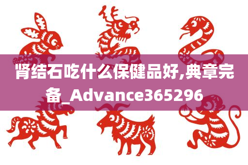 肾结石吃什么保健品好,典章完备_Advance365296