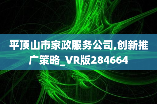 平顶山市家政服务公司,创新推广策略_VR版284664