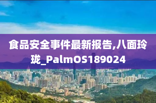 食品安全事件最新报告,八面玲珑_PalmOS189024