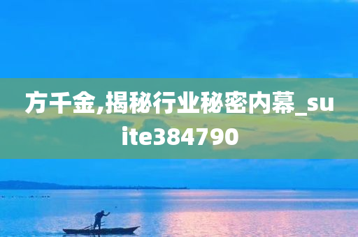 方千金,揭秘行业秘密内幕_suite384790