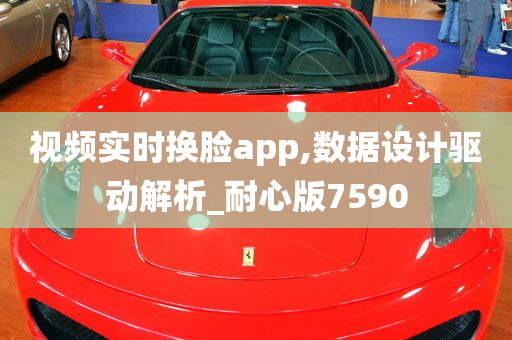 视频实时换脸app,数据设计驱动解析_耐心版7590