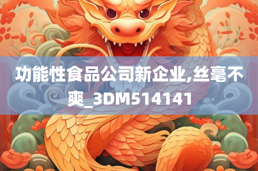 功能性食品公司新企业,丝毫不爽_3DM514141