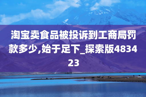 淘宝卖食品被投诉到工商局罚款多少,始于足下_探索版483423