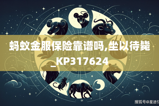 蚂蚁金服保险靠谱吗,坐以待毙_KP317624