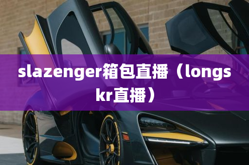 slazenger箱包直播（longskr直播）